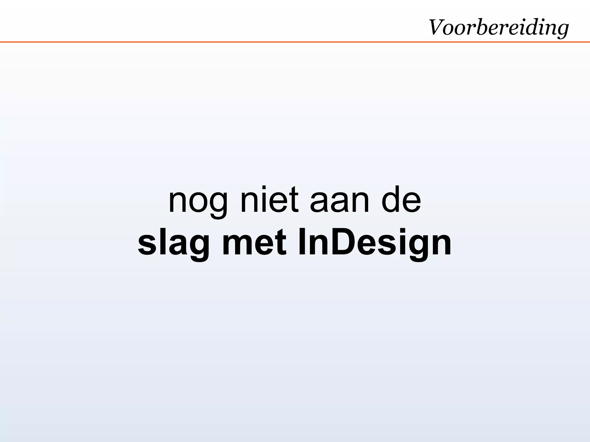 Voorbereiding




  nog niet aan de
slag met InDesign
 