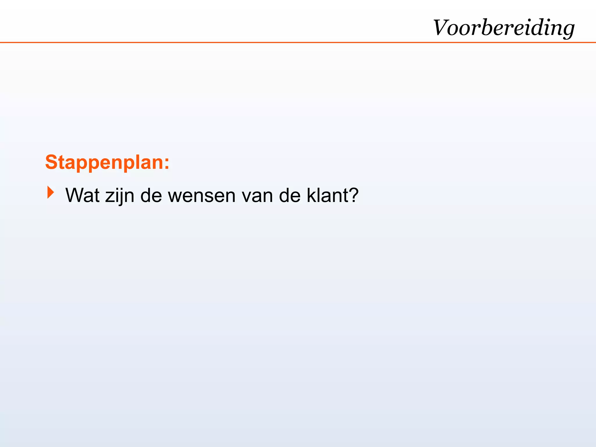 Voorbereiding




Stappenplan:
‣ Wat zijn de wensen van de klant?
 