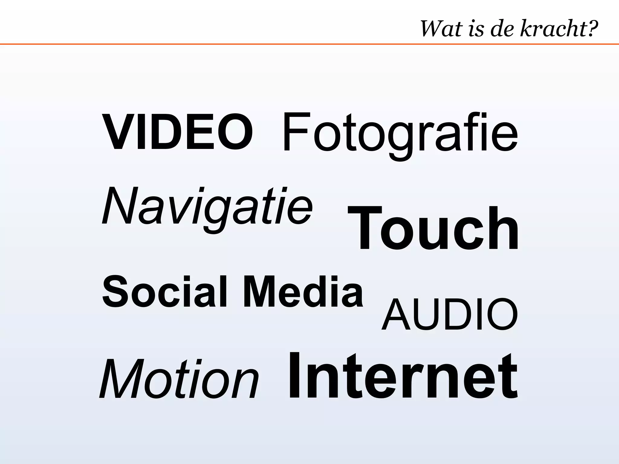 Wat is de kracht?



VIDEO Fotografie
Navigatie  Touch
Social Media
               AUDIO
Motion Internet
 