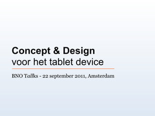 Concept & Design
voor het tablet device
BNO Tallks - 22 september 2011, Amsterdam
 