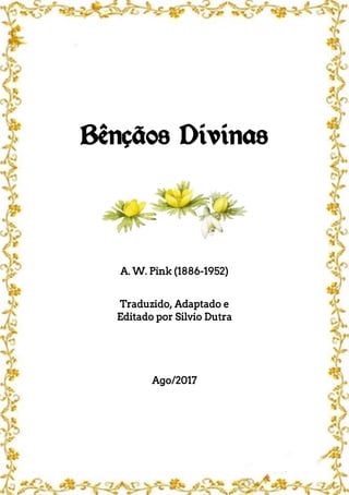 Bênçãos Divinas
A. W. Pink (1886-1952)
Traduzido, Adaptado e
Editado por Silvio Dutra
Ago/2017
 