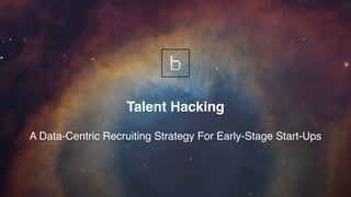 Talent Hacking
A Data-Centric Recruiting Strategy For Early-Stage Start-Ups
 