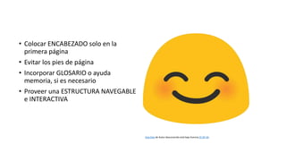 • Colocar ENCABEZADO solo en la
primera página
• Evitar los pies de página
• Incorporar GLOSARIO o ayuda
memoria, si es necesario
• Proveer una ESTRUCTURA NAVEGABLE
e INTERACTIVA
Esta foto de Autor desconocido está bajo licencia CC BY-SA
 