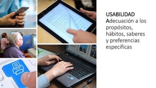 USABILIDAD
Adecuación a los
propósitos,
hábitos, saberes
y preferencias
específicas
 