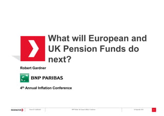 Private & Confidential BNP Paribas' 4th Annual Inflation Conference 20 September 2012
What will European and
UK Pension Funds do
next?
1
Robert Gardner
4th Annual Inflation Conference
 