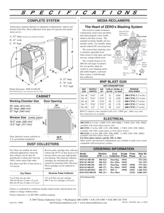 S            P            E           C           I          F            I     C         A          T         I          O N S
                         COMPLETE SYSTEM                                                                         MEDIA RECLAIMERS
Actual space required depends on equipment configurations, options and                            The Heart of ZERO's Blasting System
desired work flow. Allow additional work space for operator and mainte-                         Our exclusive media reclaimers               Dust and Fines
nance access.                                                                                continuously extract dust and debris            Exhausted to
                                                                                             and return properly sized, usable               Dust Collector            TO
A. 55 deep (includes rear-mounted reclaimer)                                                                                                                          EXHAUSTER
                                                                                             media to the blast system. The
B. 42 wide                                                                                  standard reclaimer handles all non-
                                                                                                                                                                              Wear
                                                                                                                                                                              Plate
C. 79 high                                                                                  metallic media. For metallic media,
                                                                                                                                                                             Vortex
                                                                                             specify reduced ID conveying hose.                                              Tube
                                                                                                 The suction blast metering valve
                                                                                                                                        FROM                                  Media
                                                                                             is infinitely adjustable from              BLAST                                 Fill
                                                                                             fully-closed to wide open, and locks     CABINET                                 Door
                                                                                             into any setting without tools.        Reuseable media
                                                                                                                                      and debris
                                                                                                The versatile design of our          entering from
                                                                                                                                     blast cabinet                           Media
                                                                                             600-cfm and larger reclaimers                                                   Storage
                                                                                             lets you quickly adapt the                               Debris                 Hopper
                                                                                             system to your changing needs–                           Screen               TO
                                                                                             add media hoppers, a pressure                                               BLAST
                                                                                                                                                  Metering                GUN
                                                                                             blast system, or pull-through                        Valve                  ²
                                                                                             dust collection.
                                                                     D. 25 deep
                                                                     E. 30 wide                                   BNP BLAST GUN
                                                                     F. 79.5 high                                     AIR CONSUMPTION
Model illustrated: BNP 65-600 DF                                                               BNP     NOZZLE      AIR     CFM at M3/Min at                     MINIMUM
600 CFM Reclaimer (rear mounted) and Dry Filter                                                GUN     ORIFICE     JET     80 PSI 5,5 BAR                      RECLAIMER

                                                                                              No. 4     5/16       1/8      21        0,60           300 CFM (8,5 m3/m)
                                     CABINET
                                                                                              No. 5     5/16      5/32      32        0,90           300 CFM (8,5 m3/m)
Working Chamber Size                              Door Opening                                No. 6      3/8      3/16      48        1,35           600 CFM (17 m3/m)
                                                                                              No. 7     7/16      7/32      62        1,76           600 CFM (17 m3/m)
36 wide (914 mm)
                                                                                              No. 8      1/2       1/4      85        2,41           600 CFM (17 m3/m)
35 deep (889 mm)
37 high (940 mm)                                                                            BNP 65 cabinets come standard with a No. 5 BNP gun. Other sizes and
                                                                                             liner materials are available.
Window Size (safety glass)
                                                                                                                         ELECTRICAL
19.5 wide (495 mm)                                                                          300 CFM (8,5 m3/m) 1/2HP, 115V, 1PH, 60HZ, (.37KW, 220V, 1PH, 50HZ);
12.5 high (317 mm)                                                                          available with single phase motors only.
                                                                                             600 CFM (17 m3/m) 1HP, 115V, 1PH, 60HZ, (.75KW, 220V, 1PH, 50HZ);
                                                                                             available with either single phase or three phase motors.
                                                                                             900 CFM (25 m3/m) 2HP, 220V, 3PH, 60HZ, (1.5KW, 220V, 3PH, 50HZ);
                                                                                             available with three phase motors only.
Door interlock system conforms to
                                                                                             For three phase motors, specify 230v or 460v.
U.S. government regulations
                                                                                             Other motors and electrical configurations are available to make your system
                                                                                             compatible with local power systems.
                        DUST COLLECTORS
Dry filters are suitable for most                 Reverse pulse cartridge dust collectors                   ORDERING INFORMATION
industrial applications where the                 (which trap 99.7% of dust down to 0.5      Model                Reclaim     Dust     Single Three                     Ship Wt.
dust collector can be shut off                    micron) allow non-stop, high-produc-       Number              CFM (m3/m) Collection Phase Phase                       lb (kg)
periodically to shake dust from the               tion blasting. The polyester-cellulose
100% cotton sateen filter tubes.                  cartridges are automatically pulse         BNP-65-300 DB        300 (8,5)    Dust Bag         19941                    555 (252)
                                                  cleaned for maximum filter efficiency.     BNP-65-300 DF        300 (8,5)    Dry Filter       19942                    765 (347)
Dry filters trap 98% of dust down to
                                                  Worn cartridges can be replaced in         BNP-65-600 DB        600 (17)     Dust Bag         19945          19946     575 (261)
1.0 micron.
                                                  minutes.                                   BNP-65-600 DF        600 (17)     Dry Filter       19947          19948     850 (385)
                                                                                             BNP-65-600 RPC       600 (17 )    RPC-2            19950          19952   1,180 (535)
               Dry Filters                            Reverse Pulse Collector                BNP-65M-900 DF       900 (25 )    Dry Filter                      22336   1,000 (455)

5 sq ft filter area per tube                      235 sq ft filter area per cartridge        Distributed By:
300 cfm DF has 15 tubes (75 sq ft)                RPC-2 has two cartridges (470 sq ft)
600 cfm DF has 25 tubes (125 sq ft)

Clemco is committed to continuous product improvement. Specifications are
subject to change without notice.
Clemco Industries is an ISO 9001 certified company.

                            © 2007 Clemco Industries Corp. • Washington, MO 63090 • 636 239-4300 • FAX 800 726-7559
Stock No.: 20006                              info@clemcoindustries.com • www.clemcoindustries.com             Job No.: 950-0991                                       Rev. C, 05/07
 