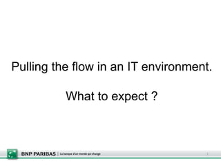 Pulling the flow in an IT environment. What to expect ? 
1  