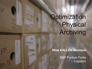 Mme KALLEN Monique
BNP Paribas Fortis
Logistics
Optimization
Physical
Archiving
 