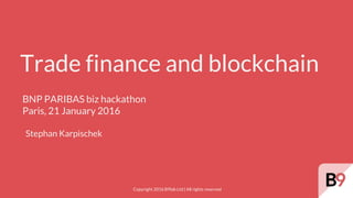 Copyright 2016 B9lab Ltd | All rights reserved
Trade finance and blockchain
BNP PARIBAS biz hackathon
Paris, 21 January 2016
Stephan Karpischek
 