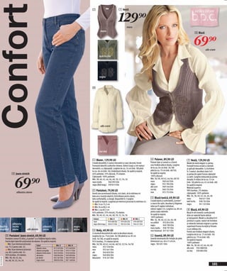 Confort                                                                                                      7




                                                                                                                        maro
                                                                                                                                                 7 Vestă


                                                                                                                                                 129)=   maro

                                                                                                                                                                                                                                          8 Bluză


                                                                                                                                                                                                                                         69)=           alb-crem

                                                                                                                      kaki închis




                                                                                                                      negru



                                                                                                             8




                                                                                                                        alb-crem




                                                                                                                      roz-bej


                                                                                                             1 Blazer, 129,90 LEI                                                   4 Pulover, 89,90 LEI                        7 Vestă, 129,90 LEI
                                                                                                             Croială deosebită, 6 nasturi decorativi şi copci decente, formă        Pulover lejer şi comod cu o formă           Model de vestă elegant cu partea
                                                                                                             frumoasă datorită cusăturilor vieneze, mâneci lungi cu trei nasturi    care învăluie plăcut silueta. Lungime       frontală frumos ornată cu dantelă
                                                                                                             decorativi, cu căptuşeală. Lungime de cca. 54 cm (măr. 38) până        de la cca. 64 cm (măr. 36/38)               şi aplicații deosebite. Cu închidere
                                                                                                             la cca. 66 cm (măr. 56). Evidenţiază silueta. Se spală la maşină.      până la cca. 70 cm (măr. 48/50).            în 3 nasturi, decolteul clasic în V
                      9 Jeans stretch                                                                        64% poliester, 33% vâscoză, 3% elastan.                                Se spală la maşină.                         şi partea din spate frumos căptuşită




                          69)=
                                                                                                             Căptuşeală: 100% poliester.                                            100% vâscoză                                cu satin. Lungime (măsurată pe partea
                                                                                                             Măr. 38, 40, 42, 44, 46, 48, 50, 52, 54, 56                            Măr. 36/38, 40/42, 44/46, 48/50             dorsală, în mijloc) de la cca. 53 cm
                                                                                                             maro mediu           940 995 E04                                       maro            969 642 E04                 (măr. 36) până la cca. 62 cm (măr. 48).
                                                                                                             negru (fără imag.) 939 815 E04                                         negru           952 394 E04                 Se spală la maşină.
                                                                                                                                                                                    alb-crem         969 546 E04                Material superior:
                                                                                                                                                                                    roz-bej         969 792 E04
                                                                                                             2 Pantaloni, 79,90 LEI                                                                                             98% bumbac, 2% elastan;
                            albastru stone                                                                   Formă care accentuează silueta, croi clasic, de la mărimea 44
                                                                                                                                                                                    mov             972 755 E04                 căptuşeală: 100% poliester
                                                                                                             bata are o inserție elastică, închizătoare pentru dame,                                                            Măr. 36, 38, 40, 42, 44, 46, 48
                                                                                                             talie confortabilă, cu dungă. Disponibili în 3 lungimi.                5 Bluză-tunică, 69,90 LEI                   maro             940 671 E04
                                                                                                             Se spală la maşină. Lungimea pe interiorul piciorului la mărimea 42:   Croială lejeră şi confortabilă „Carmen“     kaki închis      938 702 E04
                                                                                                                 Măr. S cca 75,5 cm                                                 cu benzi din satin, decolteul şi lărgimea   negru            941 323 E04
                                                                                                                 Măr. N cca 80,5 cm                                                 taliei pot fi reglate individual,
                                                                                                                 Măr. L cca 87,5 cm                                                 mâneci raglan 3/4. Lungime cca. 80 cm       8 Bluză, 69,90 LEI
                                                                                                             64% poliester, 33% viscoză, 3% elastan.                                pentru toate mărimile.                      Bluză în stil romantic confecționată
                                                                                                             Măr. 38, 40, 42, 44, 46, 48, 50, 52, 54, 56                            Se spală la maşină.                         dintr-un material foarte delicat
                                                                                                                                                                                    100% poliester.                             şi transparent. Model cu decolteul în V
                                                                                                              Culoare                Măr. S         Măr. N         Măr. L           Măr. 36, 38, 40, 42, 44, 46, 48
                                                                                                              maro                 939 688 E04    939 684 E04    939 689 E04                                                    prevăzut cu guler, nasturi de închidere
                                                                                                                                                                                    roz prăfuit       933 854 E04               şi mânecile realizate original cu partea
                       albastru                                                                               negru (fără imag.)   904 673 E04    905 032 E04    904 677 E04
                                                                                                                                                                                    negru             940 780 E04
lbastru                închis                                 albastru                               negru                                                                                                                      superioară frumos încrețită şi finisate
                                                                                                                                                                                    maro mediu 938 797 E04                      cu un volănaş chic.
respălat               stone              alb denim           stone               gri denim          stone   3 Body, 49,90 LEI                                                      mov întunecat 937 021 E04                   Formă care învăluie elegant silueta.
                                                                                                             Cu bordură decorativă din satin la decolteul rotund,                                                               Lungime de la cca. 73 cm (măr. 36)
              9 Pantaloni jeans stretch, 69,90 LEI                                                           lungime de cca. 75cm (măr. 36/38) până la cca. 85 cm                   6 Geantă, 89,90 LEI                         până la cca. 79 cm (măr. 48).
              Pantaloni comozi în stilul „4-pocket“ cu o înălțime lejeră a taliei.                           (măr. 56/58), se spală la mașină.                                      Geantă interesantă din imitaţie de piele.
                                                                                                                                                                                                                                Se spală la maşină.
              Foarte lejeri datorită conținutului de elastan. Se spală la maşină.                            95% bumbac, 5% elastan (jerse).                                        Dimensiuni cca. 40 x 31 x 8 cm.
                                                                                                                                                                                                                                100% poliester.
                 Măr. S pe interiorul piciorului                                                             Măr. 36/38, 40/42, 44/46, 48/50, 52/54, 56/58                          negru 965 851 E04
                                                        Culori                    Măr. S      Măr. N                                                                                                                            Măr. 36, 38, 40, 42, 44, 46, 48
              cca. 75,5 pentru măr. 42.                                                                      maro        932 558 E04
                                                        albastru stone        973 202 E04   972 400 E04                                                                                                                         alb-crem 934 688 E04
                 Măr. N pe interiorul piciorului                                                             mov         932 641 E04
                                                        albastru prespălat    973 441 E04   970 517 E04                                                                                                                         roz-bej       930 804 E04
              cca. 80,5 pentru măr. 42.                 albastru închis stone 920 530 E04   918 459 E04      alb         940 826 E04
              96% bumbac, 4% elastan.                   alb denim             928 994 E04   929 090 E04      negru       940 806 E04
20112F29,00




              Măr. 38, 40, 42, 44,                      gri denim             942 367 E04   940 395 E04      bleumarin 910 261 E04
              46, 48, 50, 52, 54, 56                    negru stone           908 854 E04   907 168 E04

                                                                                                                                                                                                                                                                101
 