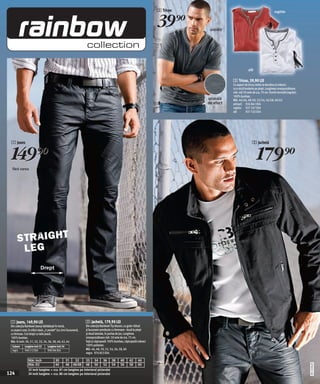 3 Tricou                                                  ruginiu


                                                                                                                         39)=        antracit




                                                                                                                                                             alb

                                                                                                                                                3 Tricou, 39,90 LEI
                                                                                                                                                Cu aspect de tricou dublu la decolteu şi mâneci,
                                                                                                                                                cu o mică broderie pe piept. Lungimea corespunzătoare
                                                                                                                                                măr. 48/50 este de cca. 70 cm. Formă normală (regular).
                                                                                                                                                100% bumbac.
                                                                                                                                    urzeală     Măr. 44/46, 48/50, 52/54, 56/58, 60/62
                                                                                                                                    de efect    antracit 926 841 E04
                                                                                                                                                ruginiu 927 267 E04
                                                                                                                                                alb        927 532 E04




 1 Jeans                                                                                                                                                        2 Jachetă


 149)=                                                                                                                                                              179)=
  fără curea




      STRAIGHT
       LEG
                             Drept




 1 Jeans, 149,90 LEI                                                2 Jachetă, 179,90 LEI
 Din colecția Rainbow! Jeanşi bărbăteşti în trend,                  Din colecția Rainbow! Tip bluzon, cu guler ridicat
 cu aspect uzat, în stilul clasic „5 pocket“ (cu cinci buzunare),   şi buzunare prevăzute cu fermoare - două la piept
 cu fermoar. Croi drept cu talie joasă.                             şi două laterale, în partea de jos. Lungimea
 100% bumbac.                                                       corespunzătoare măr. 50 este de cca. 75 cm.
 Măr. în inch: 30, 31, 32, 33, 34, 36, 38, 40, 42, 44               Față şi căptuşeală 100% bumbac; căptuşeală mâneci
  Culoare     Lungime-inch 32      Lungime-inch 34                  100% poliester.
  negru       940 512 E04          908 904 E04                      Măr. 46, 48, 50, 52, 54, 56, 58, 60
                                                                    negru 976 853 E04

                 Măr. inch          30      31     32      33 34 36 38                           40     42     44
                                                                                                                                                                                                          20111650,05




                 Măr. EU            44      46 46/48 48 50 52 54                                 56     58     60
                 32 inch lungime = cca. 81 cm lungime pe interiorul piciorului
124              34 inch lungime = cca. 86 cm lungime pe interiorul piciorului
 