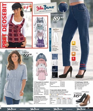 PREŢ DEOSEBIT   1 Tricou stretch 2 în1


                          44)=roşu/
                              negru cadrilat

                                                                                                       3 Jeans stretch „Monika“

                                                           verde/negru
                                                           cadrilat                                        89)=
                                                                                                            albastru

                                                           albastru
                                                           deschis/alb
                                                           cadrilat


                                                           roz/gri
                                                           cadrilat




                                                           lila închis/
                                                           liliachiu cadrilat
                                                                                                                                                                    La mărimi între
                                                                                                                                                                    156 cm + 164 cm,
                                                                                                       • talie înaltă                                               alegeţi toate
                                                                                                       • lejeri pe picior                                           articolele din oferta
                                                                                                       • tiv îngușt                                                 noastră cu mărimea S
                         2 Bluză lungă


                            69)=
                                                        2
                                                                   albastru
                                                                   fumuriu                               albastru
                            albatru-gri/                                                                 prespălați
                            alb dungat
                                                                  roz prăfuit
                                                                                                                                                                    La mărimi peste
                                                                                                                                                                    172 cm, alegeţi toate
                                                                                                                                                                    articolele din oferta
                                                                       alb
                                                                                                          alb
                                                                                                                                                                    noastră cu mărimea L      Drept

                                                                                                          albastru
                                                              roz prăfuit/alb                             închis
                                                              dungat vertical


                                                                                                          negru




                                                 1 Tricou stretch 2 în1, 44,90 LEI               albatru-gri/alb dungat            925 944 E04                               4 Pantofi pumps, 149,90 LEI
                                                 Cu aspect suprapus, se leagă cu şnur            albastru fumuriu                  925 901 E04                               Pantofi pumps marca Marco Tozzi cu o formă
                                                 în partea din faţă, la decolteu, precum         roz prăfuit                       922 886 E04                               basic, talpă tip plateau şi toc înalt de 9 cm.
                                                 şi la spate. Lungime cca. 62 cm.                alb                               964 506 E04                               Fețe: imitație de piele, talpă: cauciuc.
                                                 Se spală la maşină.                             roz prăfuit/alb dungat vertical   925 944 E04                               Măr. 36, 37, 38, 39, 40, 41
                                                 95% bumbac, 5% elastan (jerse).                                                                                             negru 910 143 E04
                                                 Măr. 36/38, 40/42, 44/46, 48/50                                                                                             maro 910 095 E04
                                                 roşu/negru cadrilat               973 587 E04   3 Jeans stretch „Monika“, 89,90 LEI
                                                 verde/negru cadrilat              944 465 E04   Croi confortabil, în talie cu bandă elastică, cu 5 buzunare,
                                                 albastru deschis/alb cadrilat 919 691 E04       talie normală, în 3 lungimi. Se spală la mașina de spălat.
                                                                                                                                                                          4 Pantofi pumps

                                                                                                                                                                         149)=
                                                 roz/gri cadrilat                  968 827 E04   Lungimea pe interiorul piciorului la mărimea 42:
                                                 lila închis/liliachiu cadrilat    961 930 E04       Măr. S cca. 74 cm        Măr. N cca. 79 cm Măr. L cca. 84 cm
                                                                                                 97% bumbac, 3% elastan.
                                                 2 Bluză lungă, 69,90 LEI                        Măr. 36, 38, 40, 42, 44, 46, 48, 50, 52
                                                 Bluză modernă cu mâneci suflecabile,             Culoare                  Măr. S         Măr. N           Măr. L
                                                 buzunare în față, tunel cu şnururi de legare     albastru               942 093 E04    942 108 E04     942 090 E04
                                                 pe părțiile laterale. Lungime cca. 80 cm.        albastru prespălați    942 114 E04    942 034 E04     942 117 E04
                                                 Se spală la maşină.                              alb                    932 777 E04    934 085 E04     923 213 E04
                                                 100% bumbac.                                     albastru închis        926 178 E04    923 502 E04     923 488 E04
                                                 Măr. 34, 36, 38, 40, 42, 44, 46, 48              negru                  933 290 E04    933 576 E04     932 684 E04             negru
2011PE10,00




                                                                                                                                                                                 maro
                                                                                                                                                                                                                     19
 