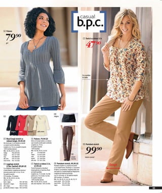 6 Pulover


                  79)=                                                                                                                                7 Tunică cu mâneci 3/4

                  gri
                                                                                                                                                         47)=

                                                                                                                                                      Cu cordon
                                                                                                                                                      la talie




                                                                                                    8
              6                                                                                     negru




                          negru         roşu             kamel         alb crem


              4 Bluză lungă stretch cu                      6 Pulover, 79,90 LEI
                mânecă lungă, 29,90 LEI                     Dintr-un tricotaj modern, cu mâneci
              Din tricot uşor. Cu tiv modern şi bandă       uşor evazate şi talie puţin cambrată.
                                                                                                                                                      8 Pantaloni-stretch


                                                                                                                                                         99)=
              cu nasturi scurtă la decolteu.                Lungime cca. 70 cm.
              Lungime cca. 76 cm, se spală la maşină.       Se spală la maşină.
              100% bumbac (jerseu).                         100% bumbac.
              Măr. 36/38, 40/42, 44/46                      Măr. 36/38, 40/42, 44/46
              indigo          946 695 E04                   gri         914 866 E04
              negru           947 271 E04                   negru       914 875 E04                                                8
              roşu            936 989 E04                   roşu        971 853 E04                                                maro                 maro-camel
              alb crem        978 101 E04                   kamel       971 843 E04                                                închis
              maro închis 947 163 E04                       alb crem 971 851 E04

              5 Leggings stretch                            7 Tunică cu mâneci 3/4,                 8 Pantaloni-stretch, 99,90 LEI
                (2 buc./pachet), 89,80 LEI                    47,90 LEI                             Pantaloni moderni cu conținut de stretch                                   Drept
              Cu o înălţime a taliei comodă                 Tunică frumoasă cu decolteul            cu un model frumos. Prevăzuți cu 2 buzunare
              şi bată elastică. Lungimea pe interiorul      dreptunghiular şi imprimeu floral       în față şi 2 pe posterior, lungimea taliei ceva
              piciorului pentru măr. 42 cca. 70 cm.         pe toată suprafața.                     mai joasă şi o croială dreaptă pe lângă picior.
              Se spală la maşină.                           Lungime cca. 72 cm (măr. 36/38)         Lungimea pe interiorul piciorului
              95% bumbac, 5% elastan.                       pănă la cca. 76 cm (măr. 44/46).        cca. 81 cm la măr. 42. Se spală la maşină.
              Măr. 36/38, 40/42, 44/46,                     Se spală la maşină.                     98% bumbac, 2% elastan.
              48/50, 52/54                                  100% bumbac (jerse).                    Măr. 36, 38, 40, 42, 44, 46, 48, 50, 52
              kaki + negru                 905 387 E04      Măr. 36/38, 40/42, 44/46                maro-camel 934 102 E04
                                                                                                    maro închis 934 281 E04
20111E08,01




              bleumarin + negru            906 839 E04      alb-crem imprimat 929 224 E04
              alb + negru                  905 417 E04                                              negru           934 616 E04
              gri deschis melanj + negru 905 449 E04                                                                                                                                   41
 