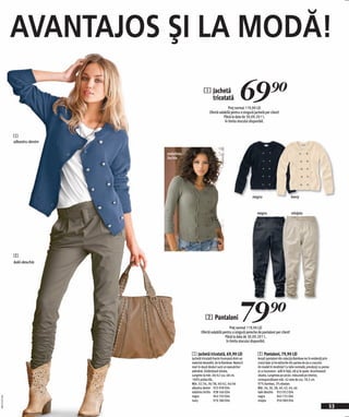 AVANTAJOS ŞI LA MODĂ!
                                                   1 Jachetă
                                                     tricotată                   69)=
                                                                       Preţ normal 119,90 LEI
                                                        Ofertă valabilă pentru o singură jachetă per client!
                                                                   Până la data de 30.09.2011,
                                                                    în limita stocului disponibil.


              1
              albastru denim

                               măsliniu
                               închis




                                                                                       negru                           ivory


                                                                                           negru                       nisipiu




              2
              kaki deschis




                                                     2 Pantaloni                  79)=
                                                                       Preţ normal 119,90 LEI
                                                 Ofertă valabilă pentru o singură pereche de pantaloni per client!
                                                                   Până la data de 30.09.2011,
                                                                    în limita stocului disponibil.


                                          1 Jachetă tricotată, 69,90 LEI                    2 Pantaloni, 79,90 LEI
                                          Jachetă tricotată foarte frumoasă dintr-un        Aceşti pantaloni din colecţia Rainbow ies în evidenţă prin
                                          material deosebit, de la Rainbow. Nasturii        croiul lejer şi încreţiturile din partea de jos a cracului.
                                          mari în două rânduri sunt un eyecatcher           Un model în tendinţe! Cu talie normală; prevăzuţi cu pense
                                          adevărat. Evidențiază silueta.                    şi cu buzunare - atât în faţă, cât şi la spate. Accentuează
                                          Lungime la măr. 40/42 cca. 68 cm.                 silueta. Lungimea pe picior, măsurată pe interior,
                                          100% poliacrilic.                                 corespunzătoare măr. 42 este de cca. 78,5 cm.
                                          Măr. 32/34, 36/38, 40/42, 44/46                   97% bumbac, 3% elastan.
                                          albastru denim 933 939 E04                        Măr. 34, 36, 38, 40, 42, 44, 46
                                          măsliniu închis 938 566 E04                       kaki deschis 953 052 E04
                                          negru              943 703 E04                    negru             943 725 E04
20111527,01




                                          ivory              970 380 E04                    nisipiu           950 989 E04
                                                                                                                                                      53
 