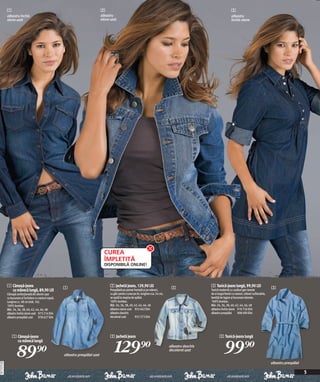 1                                                                      2                                                                                             3
              albastru închis                                                        albastru                                                                                      albastru
              stone uzat                                                             stone uzat                                                                                    închis stone




                                                                                       CUREA
                                                                                       ÎMPLETITĂ
                                                                                       DISPONIBILĂ ONLINE!



              1 Cămaşă-jeans                               1                               2 Jachetă jeans, 129,90 LEI                         2                 3 Tunică-jeans lungă, 99,90 LEI                      3
                cu mânecă lungă, 89,90 LEI                                                 Prespălată pe partea frontală şi pe mâneci,                           Tunică modernă cu cusături gen lamele
              Cămaşă confecționată din denim uşor                                          cu găci pentru curea pe tiv, lungime cca. 54 cm,                      de-a lungul fantei cu nasturi, mâneci suflecabile,
              cu buzunare şi închidere cu nasturi-capsă.                                   se spală la maşina de spălat.                                         bentiță de legare şi buzunare laterale.
              Lungime cc. 68 cm (măr. 34).                                                 100% bumbac.                                                          100% bumbac.
              100% bumbac.                                                                 Măr. 34, 36, 38, 40, 42, 44, 46, 48                                   Măr. 34, 36, 38, 40, 42, 44, 46, 48
              Măr. 34, 36, 38, 40, 42, 44, 46, 48                                          albastru stone uzat 953 662 E04                                       albastru închis stone 910 726 E04
              albastru închis stone uzat 973 214 E04                                       albastru deschis                                                      albastru prespălat      908 690 E04
              albastru prespălat uzat     978 627 E04                                      decolorat uzat        952 573 E04




                  1 Cămaşă-jeans                                                           2 Jachetă jeans                                                              3 Tunică-jeans lungă


                                                                                               129)=                                                                        99)=
                    cu mânecă lungă


                      89)=
                                                                                                                                              albastru deschis
                                                                                                                                              decolorat uzat
                                                           albastru prespălat uzat

                                                                                                                                                                                                                      albastru prespălat
20111D79,00




                                                                                                                                                                                                                                           5
 