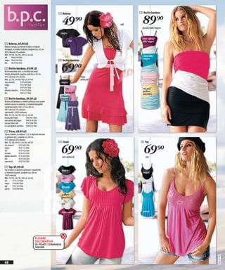 1 Bolerou                         3 Rochie bandeau


                                                         49)=                     alb
                                                                                          89)=
                                                                                          fucsia/alb/negru
                                                       negru

                                                                                          mov-afină/
                                                                 lila                     alb/ negru
1 Bolerou, 49,90 LEI
Bolerou trendy, se închide în față cu o bandă
de legare, cu mâneci bufante, lungime cca. 42 cm.
96% vâscoză, 4% elastan.
Măr. 32/34, 36/38, 40/42, 44/46
                                                                                          mov/alb/
alb     966 059 E04
                                                                                          negru
negru 966 054 E04                                     2 Rochie-bandeau


                                                         69)=
lila    967 034 E04

2 Rochie-bandeau, 69,90 LEI
Rochie-bandeau chic, cu fundiță sub piept,
bretele detaşabile, lungime optică cca. 90 cm.
95% vâscoză, 5% elastan.                                                 roşu
Măr. 32/34, 36/38, 40/42, 44/46                                          zmeură
roşu zmeură          919 449 E04                         negru
negru                937 969 E04
roz                  919 457 E04                               roz                        roz pal/
albastru deschis 919 479 E04                                                              galben
lila                 905 477 E04                                                          pal/bleu
                                                       albastru
3 Rochie bandeau, 89,90 LEI                            deschis
Rochie stil bandeau cu model sofisticat care scoate
silueta frumos în evidenţă, cu bretele detaşabile.
Lungimea pentru măr. 42 cca. 88 cm.
96% vâscoză, 4% elastan;
căptuşeală: 100% poliester.
Măr. 32/34, 36/38, 40/42, 44/46
fucsia/alb/negru            940 941 E04
mov-afină/alb/negru         909 619 E04
turcoaz/bleu/alb            910 596 E04                          lila
roz pal/galben pal/bleu 938 652 E04

4 Tricou, 69,90 LEI
Tricou modern, cu mânecă 1/2, în faţă este decorat
cu pliseuri mici. Lungime cca. 66 cm.
92% vâscoză, 8% elastan.
Măr. 36/38, 40/42, 44/46, 48/50                       4 Tricou                           5 Top


                                                         69)=                              69)=
roz-zmeură         913 905 E04
negru              926 744 E04
roz                913 432 E04
turcoaz            923 055 E04
galben deschis 913 445 E04                               roz-zmeură                         roz
alb                923 058 E04
mov-mură           923 054 E04

5 Top, 69,90 LEI
Top modern cu partea superioară împodobită               negru
cu dantelă tricotată. Lungime cca. 68 cm.                                                 negru
100% viscoză.
Măr. 32/34, 36/38, 40/42, 44/46                          roz
roz      919 127 E04
negru 918 907 E04                                                                         alb
alb      919 191 E04                                     turcoaz
petrol 918 909 E04

                                                         galben
                                                         deschis

                                                         alb


                                                         mov-mură                         petrol




                                      FLOARE
                                      DECORATIVĂ
                                      SE POATE COMANDA
                                      ONLINE.
                                                                                                             20111I77,00




68
 