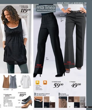 M O DĂ P ÂNĂ LA M ĂR IME A 5 8
                                                              5 Sarafan + tricou
                                                                cu mânecă lungă


                                                                  119)=
                                                                   Set de 2 bucăţi
                                                                                                                                                 fără curea
                                                                     negru + alb
                                                                                                                                                  7
                                                                                                                                                  negru/
                                                                                                                                                  alb




                                                                                                                  6
                                                                                                                  negru

                                                                                                                                                              Larg
                                                                                          Drept




                                                                                                                                6 Pantaloni stretch                   7 Pantaloni




              maro camel               gri
                                                          + alb
                                                                                       La mărimi între
                                                                                       156 cm + 164 cm,
                                                                                       alegeţi toate
                                                                                       articolele din oferta
                                                                                       noastră cu mărimea S
                                                                                                                                   59)=                                    49)=
                                                           8 Pantofi pumps
              8 Pantofi pumps,
                89,90 LEI                                     89)=                   i• unui elastic aplicatajutorul
                                                                                        Talie ajustabilă cu
                                                                                                                                              i• laterală elastică
                                                                                                                                                 Cu inserţie

              O pereche de pantofi pumps, model
              basic, potrivită pentru orice ocazie.
                                                                                      6                                                         7
              Cu toc de 6 cm.
                                                          negru                                                maro-                                                 maro      maro-
              Față din imitație de piele,
                                                                                                               camel      alb                                        închis    camel   gri fleece
              talpă din material sintetic.
              Măr. 36, 37, 38, 39, 40, 41                   gri
              negru          919 241 E04
20111E18,02




              gri            911 567 E04
              maro-camel 904 305 E04                                                                                      sötét-                                                       gri-bej/
                                                      maro-camel                                               negru      barna                                      alb       negru   alb          83
 