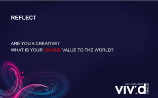 ARE YOU A CREATIVE?
WHAT IS YOUR UNIQUE VALUE TO THE WORLD?
REFLECT
 