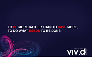 TO BE MORE RATHER THAN TO HAVE MORE,
TO DO WHAT NEEDS TO BE DONE
 