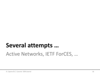Several attempts …
Active Networks, IETF ForCES, …
A. Capone & C. Cascone: SDN tutorial 16
 