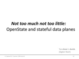 Not too much not too little:
OpenState and stateful data planes
Too clever is dumb.
[Ogden Nash]
A. Capone & C. Cascone: SDN tutorial 67
 