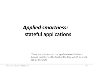 Applied smartness:
stateful applications
There are science and the applications of science,
bound together as the fruit of the tree which bears it.
[Louis Pasteur]
A. Capone & C. Cascone: SDN tutorial 89
 