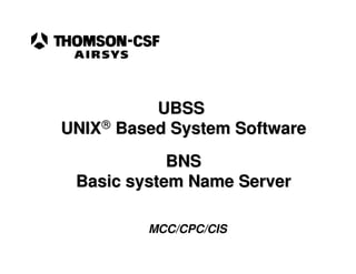 UBSS
UNIX Based System Software
            BNS
 Basic system Name Server

         MCC/CPC/CIS