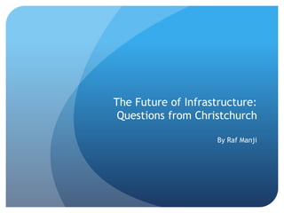 The Future of Infrastructure:
Questions from Christchurch
By Raf Manji
 