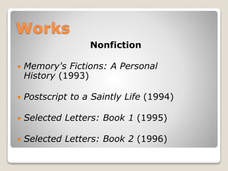 Works
Nonfiction


Memory's Fictions: A Personal
History (1993)



Postscript to a Saintly Life (1994)



Selected Letters: Book 1 (1995)



Selected Letters: Book 2 (1996)

 