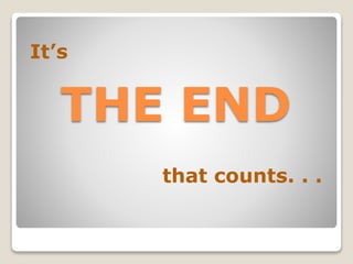 It’s

THE END
that counts. . .

 