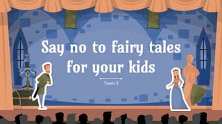 Say no to fairy tales
for your kids
 