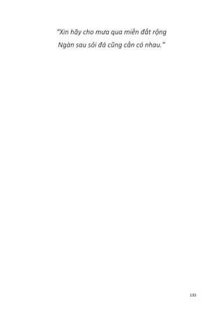 133
“Xin hãy cho mưa qua miền đất rộng
Ngàn sau sỏi đá cũng cần có nhau.”
 