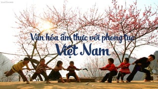 Văn hóa ẩm thực với phong tục
Việt Nam
 