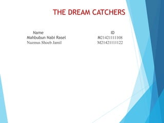 THE DREAM CATCHERS
Name ID
Mahbubun Nabi Rasel M21421111108
Nazmus Shoeb Jamil M21421111122
 