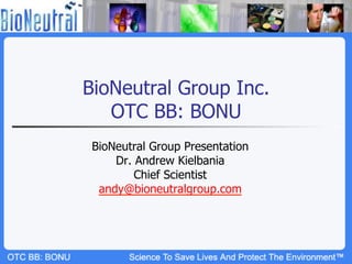 BioNeutral Group Inc.
   OTC BB: BONU
 BioNeutral Group Presentation
     Dr. Andrew Kielbania
         Chief Scientist
  andy@bioneutralgroup.com
 