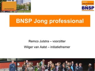 BNSP Jong professional Remco Jutstra – voorzitter  Wilger van Aalst – initiatiefnemer  