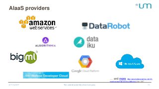 AIaaS providers
27.11.2017 The unbelievable Machine Company 11
… and more (http://www.butleranalytics.com/20-
machine-learning-service-platforms/) Apr. 2017
 
