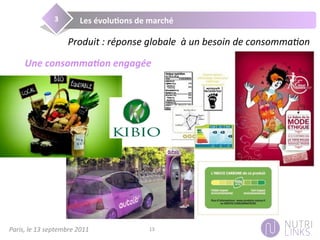 Paris,	
  le	
  13	
  septembre	
  2011	
   13	
  
Les	
  évolu@ons	
  de	
  marché	
  3	
  
Produit	
  :	
  réponse	
  globale	
  	
  à	
  un	
  besoin	
  de	
  consommaDon	
  
Une	
  consomma+on	
  engagée	
  
 