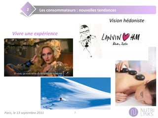 Paris,	
  le	
  13	
  septembre	
  2011	
   7	
  
Les	
  consommateurs	
  :	
  nouvelles	
  tendances	
  2	
  
Vision	
  hédoniste	
  
Vivre	
  une	
  expérience	
  
 
