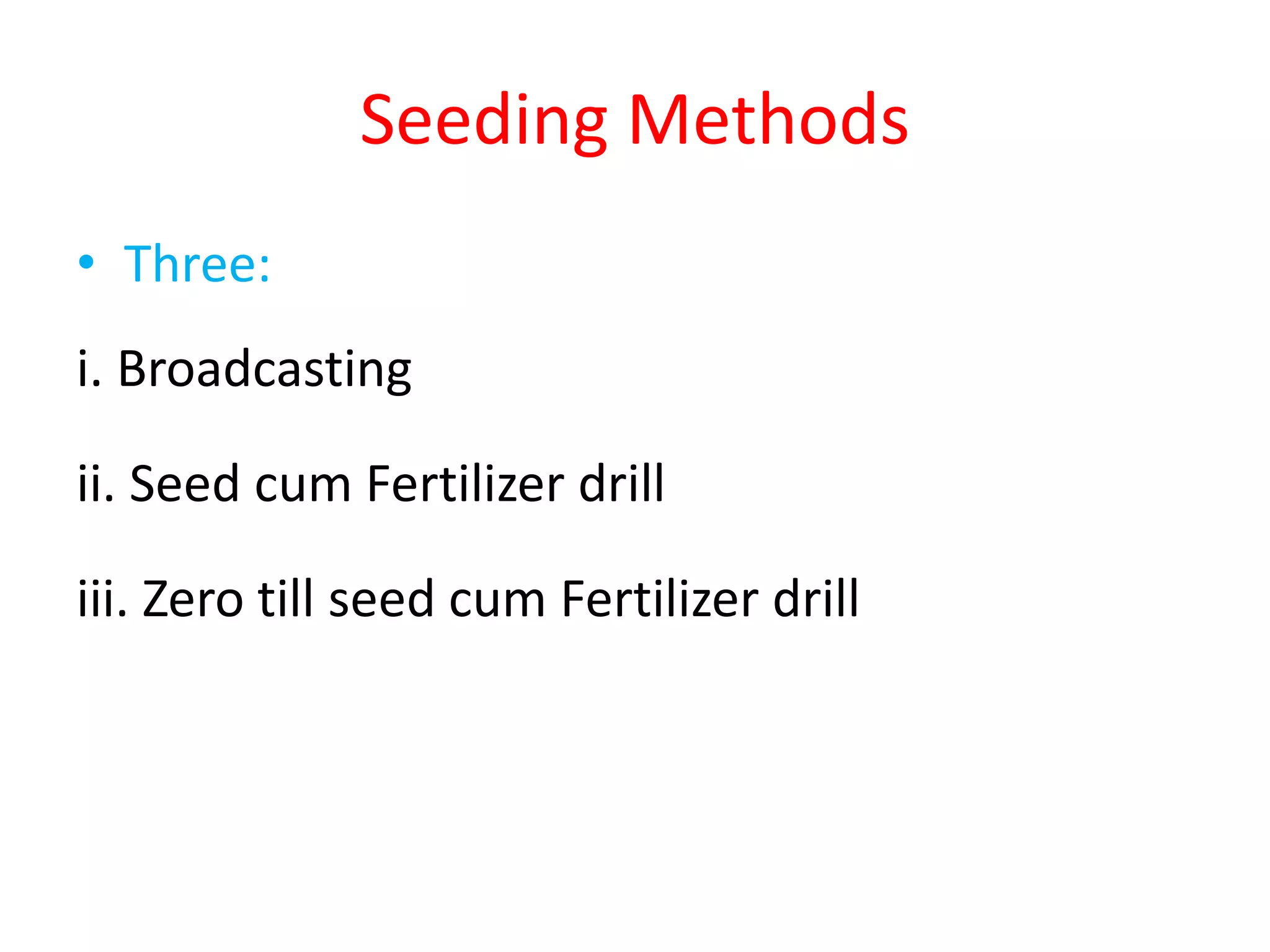 Seeding Methods
• Three:
i. Broadcasting
ii. Seed cum Fertilizer drill
iii. Zero till seed cum Fertilizer drill
 