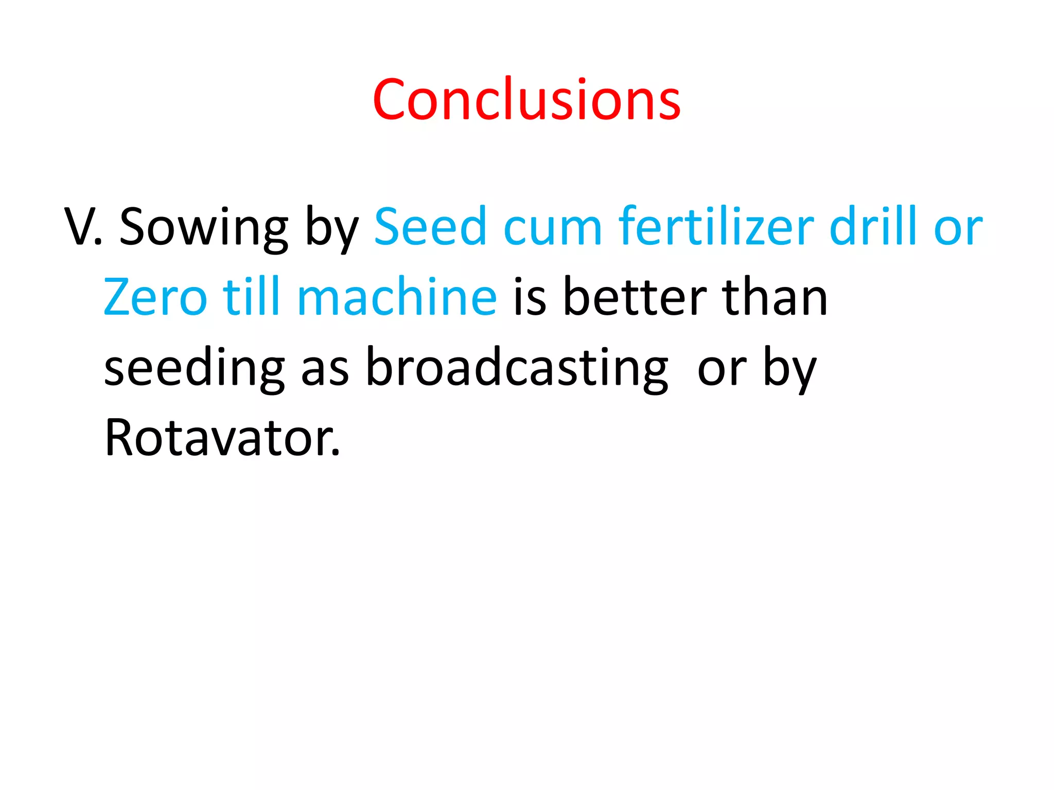 Conclusions
V. Sowing by Seed cum fertilizer drill or
Zero till machine is better than
seeding as broadcasting or by
Rotavator.
 