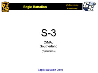 S-3 C/MAJ Southerland (Operations)‏ Eagle Battalion 2010 Eagle Battalion 2010 