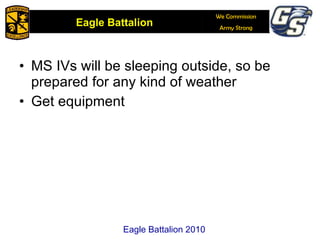 MS IVs will be sleeping outside, so be prepared for any kind of weather Get equipment Eagle Battalion 2010 