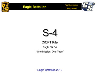 S-4 C/CPT Kile  Eagle BN S4  ‏ “ One Mission, One Team” Eagle Battalion 2010 
