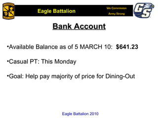 Bank Account A R B G Available Balance as of 5 MARCH 10:  $641.23 Casual PT: This Monday Goal: Help pay majority of price for Dining-Out Eagle Battalion 2010 