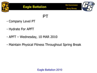 PT  Company Level PT  Hydrate For APFT APFT – Wednesday, 10 MAR 2010 Maintain Physical Fitness Throughout Spring Break Eagle Battalion 2010 