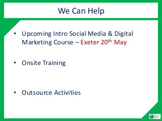 We Can Help
• Upcoming Intro Social Media & Digital
Marketing Course – Exeter 20th May
• Onsite Training
• Outsource Activ...