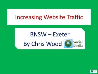 Increasing Website Traffic
BNSW – Exeter
By Chris Wood
 