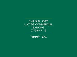 CHRIS ELLIOTT
LLOYDS COMMERCIAL
BANKING
07739447112
Thank You
 