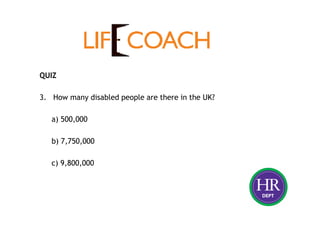 QUIZ
3. How many disabled people are there in the UK?
a) 500,000
b) 7,750,000
c) 9,800,000
 